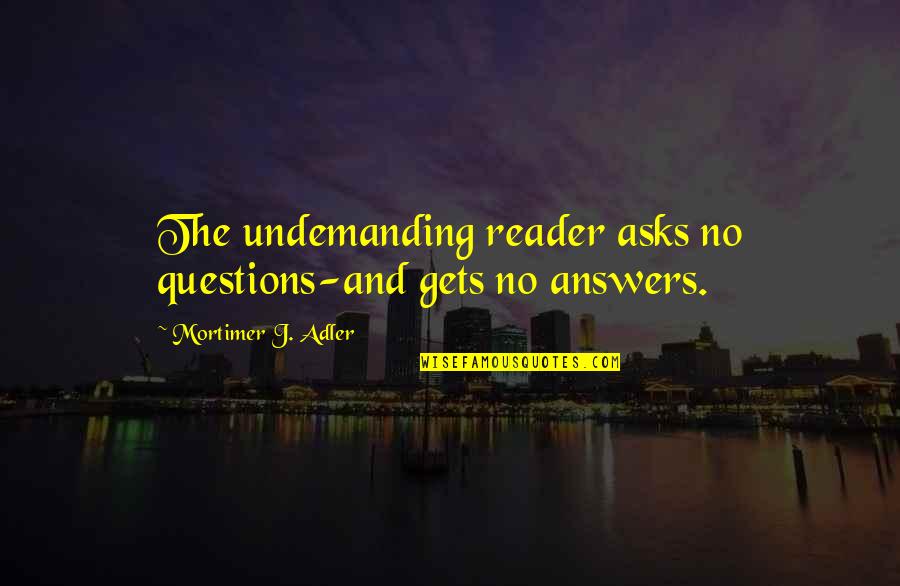 Bourdais Quotes By Mortimer J. Adler: The undemanding reader asks no questions-and gets no Bourdais Quotes By Mortimer J. Adler: The undemanding reader asks no questions-and gets no