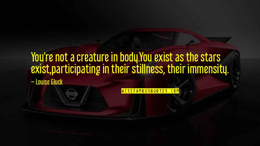 Bourdaisiere Quotes By Louise Gluck: You're not a creature in body.You exist as Bourdaisiere Quotes By Louise Gluck: You're not a creature in body.You exist as