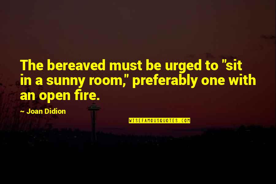Bourdette Partners Quotes By Joan Didion: The bereaved must be urged to "sit in Bourdette Partners Quotes By Joan Didion: The bereaved must be urged to "sit in