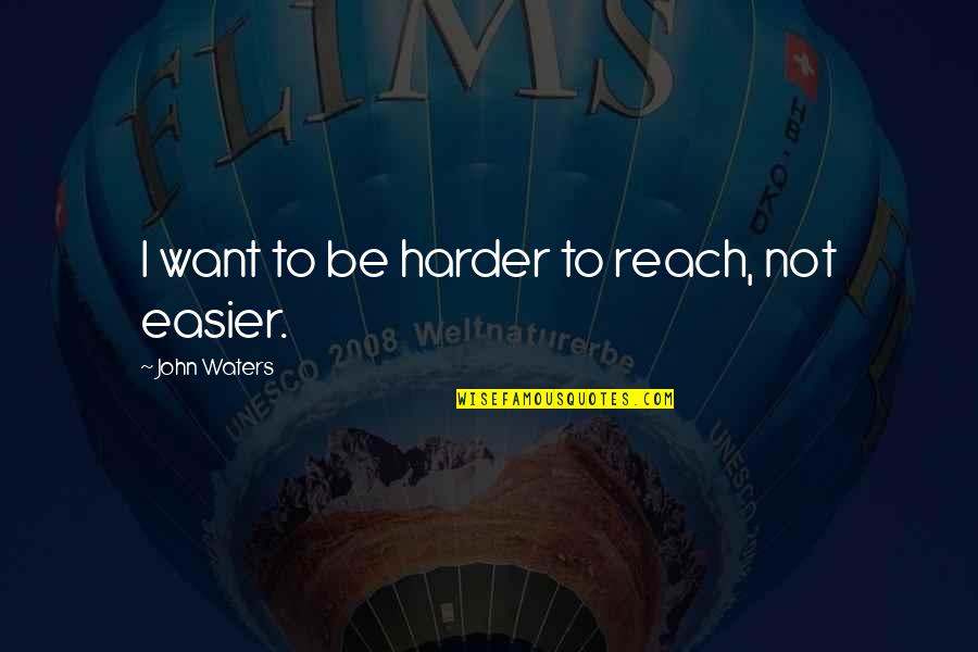 Bourdillon Dagana Quotes By John Waters: I want to be harder to reach, not Bourdillon Dagana Quotes By John Waters: I want to be harder to reach, not