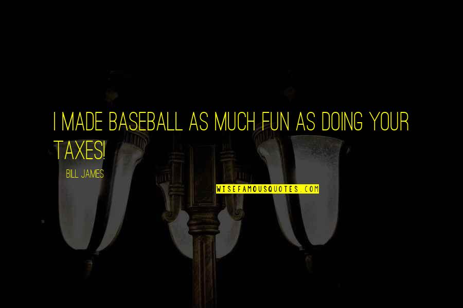 Bourdillon Ikoyi Quotes By Bill James: I made baseball as much fun as doing Bourdillon Ikoyi Quotes By Bill James: I made baseball as much fun as doing