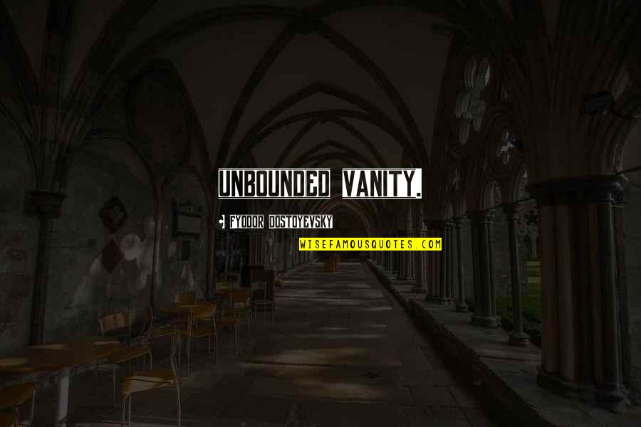 Bourdillon Ikoyi Quotes By Fyodor Dostoyevsky: unbounded vanity. Bourdillon Ikoyi Quotes By Fyodor Dostoyevsky: unbounded vanity.
