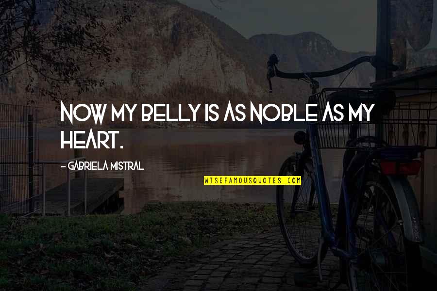 Bourdillon Tower Quotes By Gabriela Mistral: Now my belly is as noble as my Bourdillon Tower Quotes By Gabriela Mistral: Now my belly is as noble as my