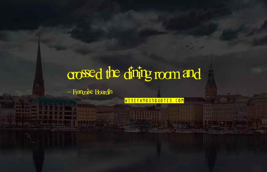 Bourdin Francoise Quotes By Francoise Bourdin: crossed the dining room and Bourdin Francoise Quotes By Francoise Bourdin: crossed the dining room and