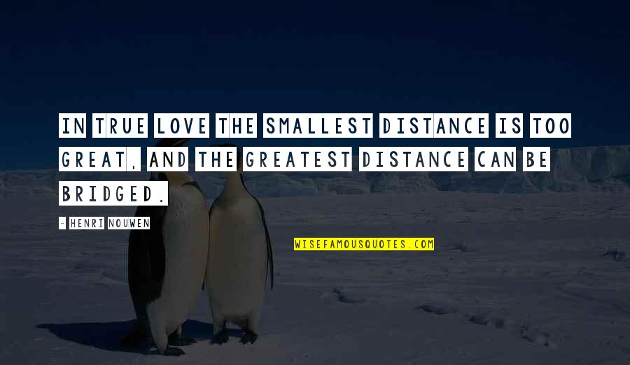 Bourdonnay Quotes By Henri Nouwen: In true love the smallest distance is too