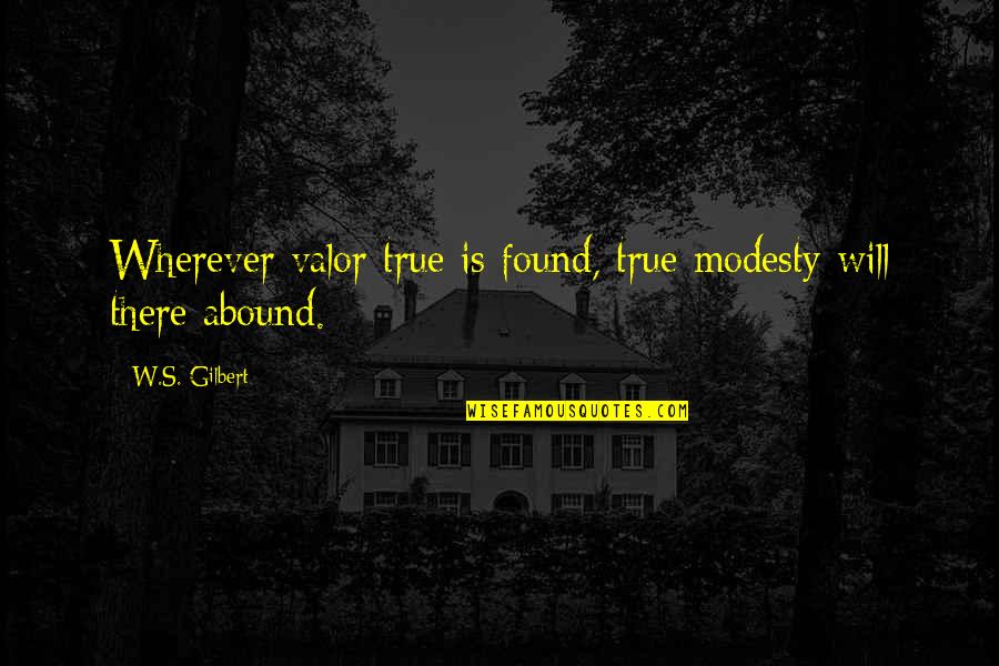 Bouret Bronze Quotes By W.S. Gilbert: Wherever valor true is found, true modesty will