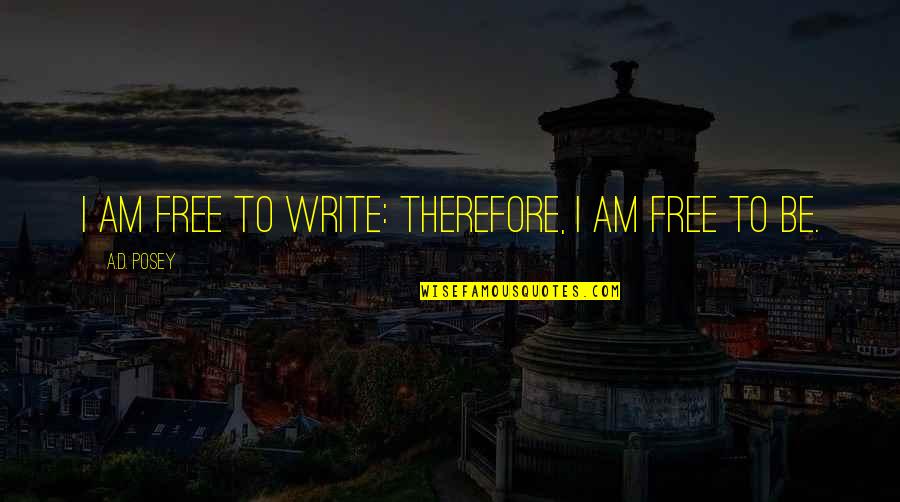 Bourgade Quotes By A.D. Posey: I am free to write: therefore, I am Bourgade Quotes By A.D. Posey: I am free to write: therefore, I am