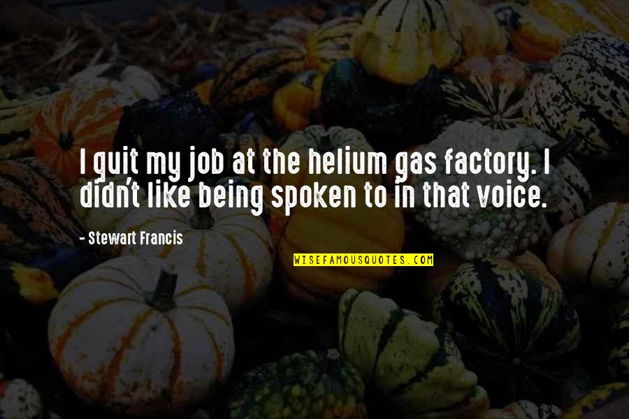 Bourgade Quotes By Stewart Francis: I quit my job at the helium gas Bourgade Quotes By Stewart Francis: I quit my job at the helium gas