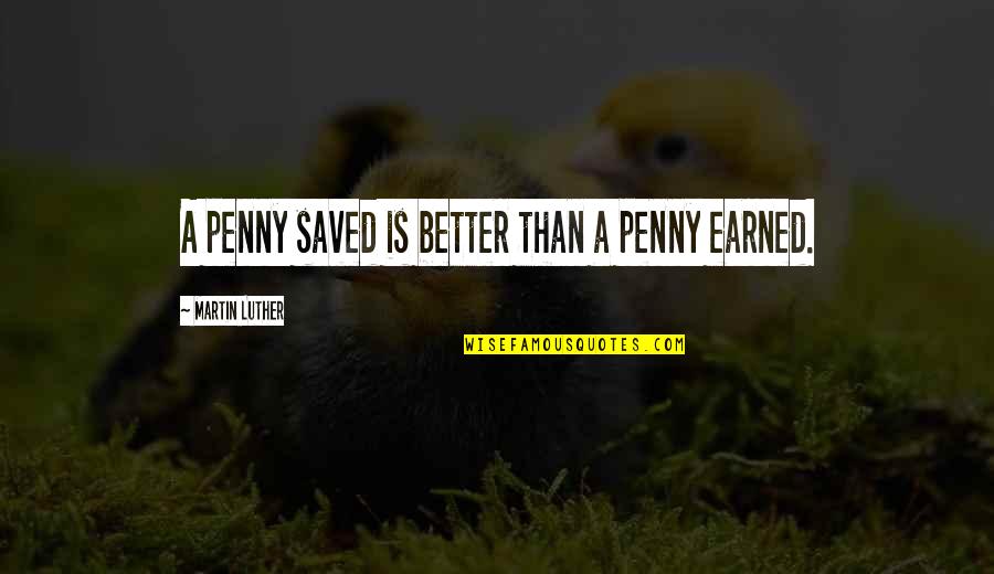 Bourgade Vs Ala Quotes By Martin Luther: A penny saved is better than a penny