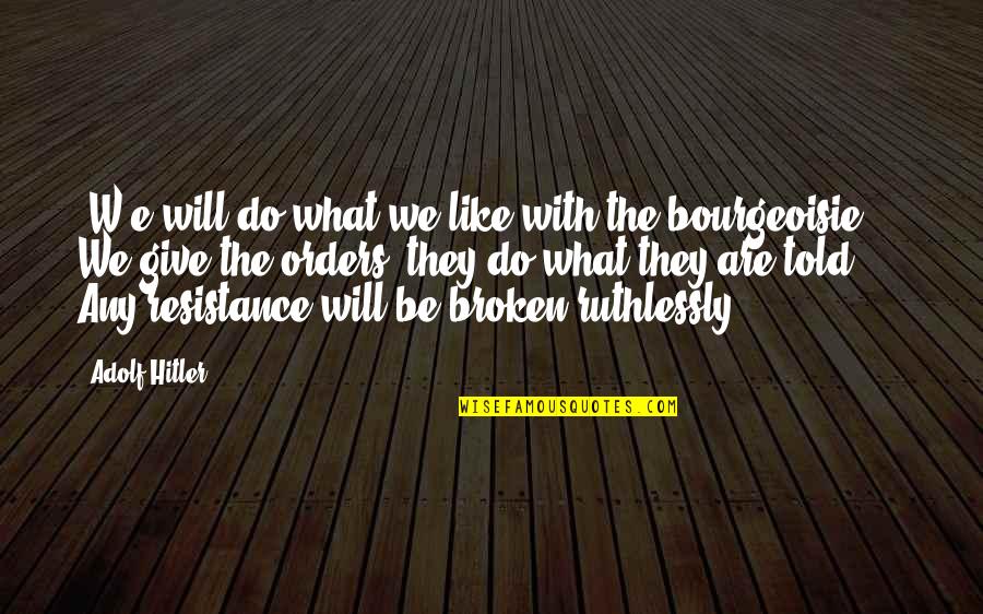 Bourgeoisie Quotes By Adolf Hitler: [W]e will do what we like with the