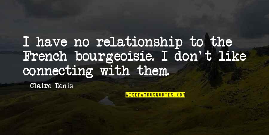 Bourgeoisie Quotes By Claire Denis: I have no relationship to the French bourgeoisie.