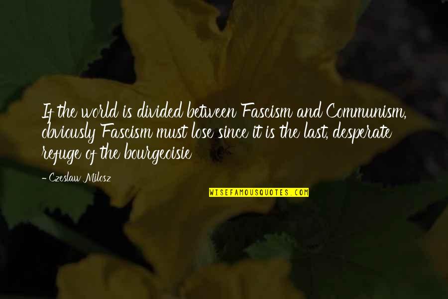 Bourgeoisie Quotes By Czeslaw Milosz: If the world is divided between Fascism and