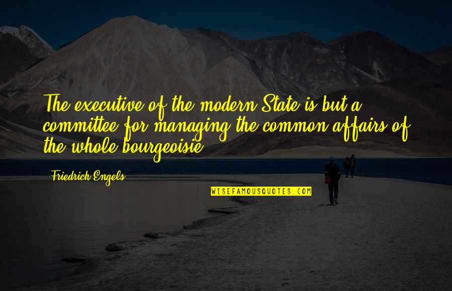 Bourgeoisie Quotes By Friedrich Engels: The executive of the modern State is but