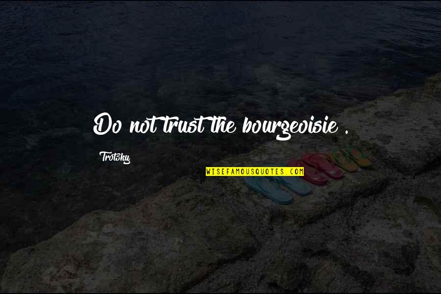 Bourgeoisie Quotes By Trotsky: Do not trust the bourgeoisie .