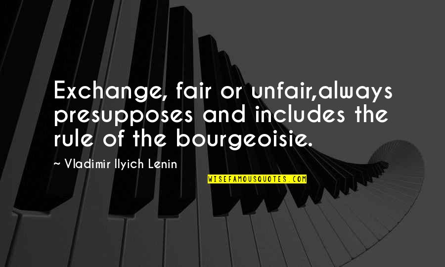 Bourgeoisie Quotes By Vladimir Ilyich Lenin: Exchange, fair or unfair,always presupposes and includes the