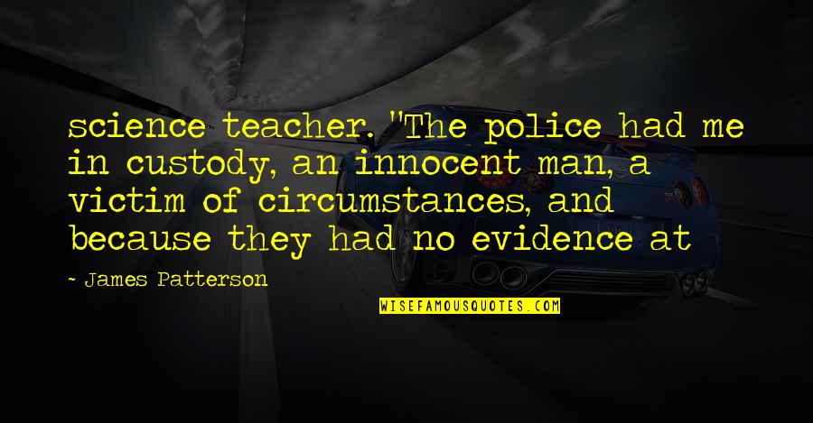 Bourgeons Quotes By James Patterson: science teacher. "The police had me in custody, Bourgeons Quotes By James Patterson: science teacher. "The police had me in custody,