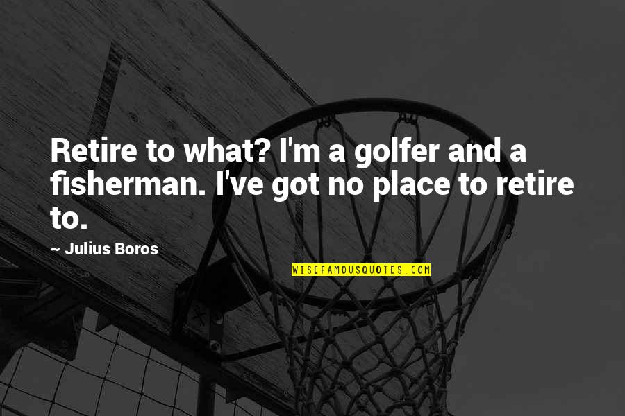 Bourgeons Quotes By Julius Boros: Retire to what? I'm a golfer and a