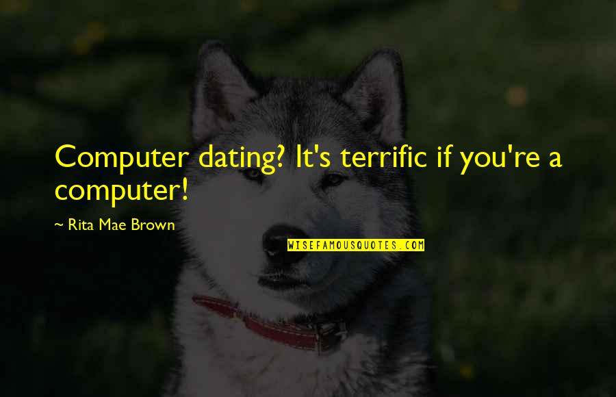 Bourgeons Quotes By Rita Mae Brown: Computer dating? It's terrific if you're a computer! Bourgeons Quotes By Rita Mae Brown: Computer dating? It's terrific if you're a computer!