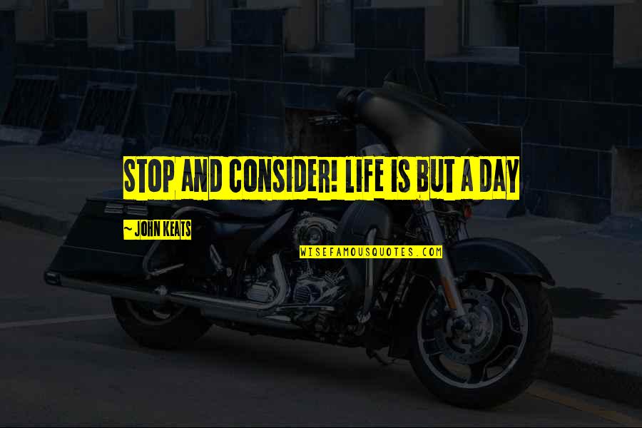 Bourgeron Quotes By John Keats: Stop and consider! life is but a day Bourgeron Quotes By John Keats: Stop and consider! life is but a day