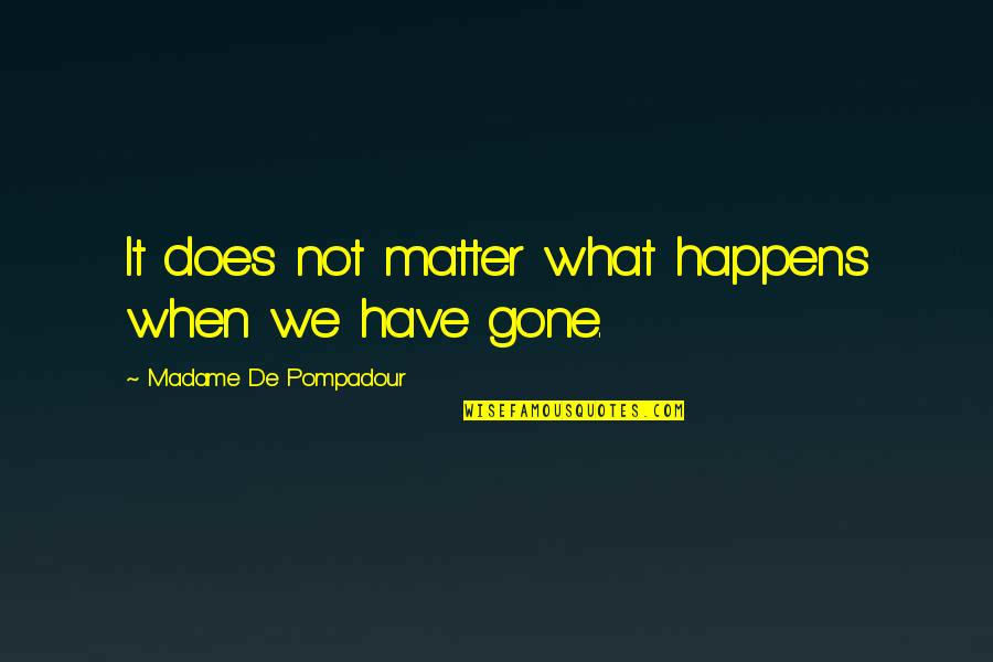 Bourget Bros Quotes By Madame De Pompadour: It does not matter what happens when we