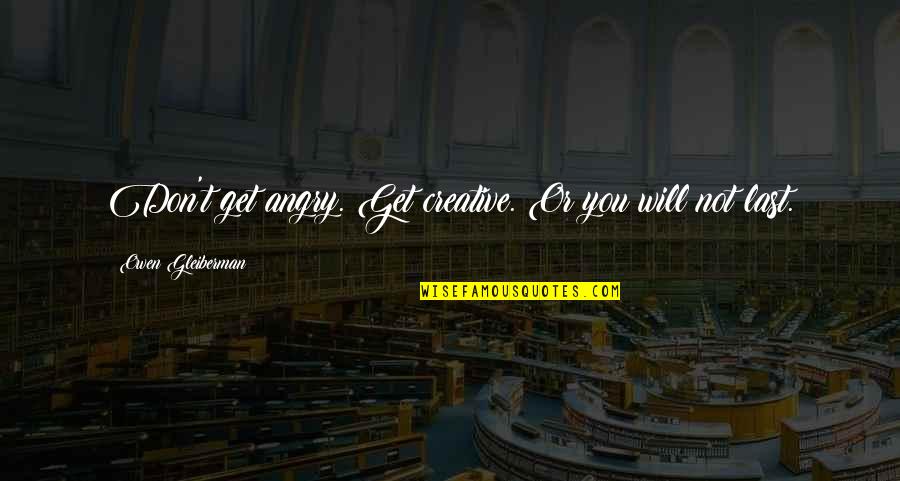Bourget Brothers Quotes By Owen Gleiberman: Don't get angry. Get creative. Or you will Bourget Brothers Quotes By Owen Gleiberman: Don't get angry. Get creative. Or you will