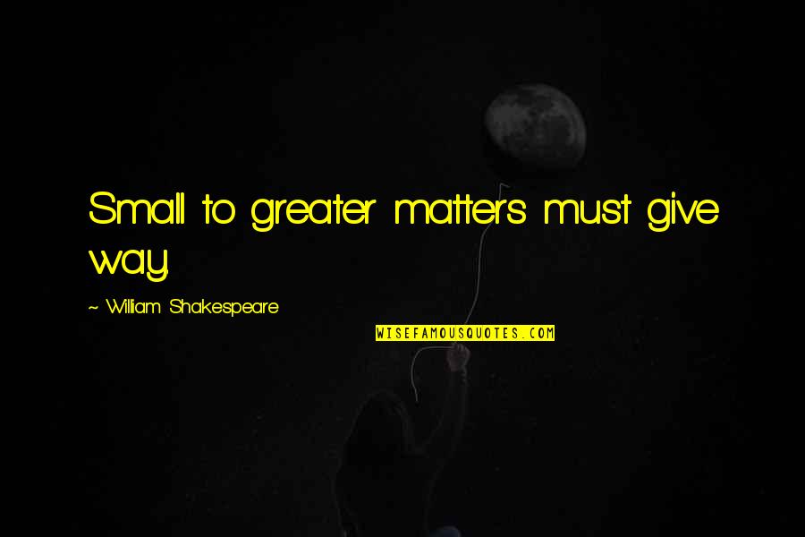 Bourget Brothers Quotes By William Shakespeare: Small to greater matters must give way. Bourget Brothers Quotes By William Shakespeare: Small to greater matters must give way.