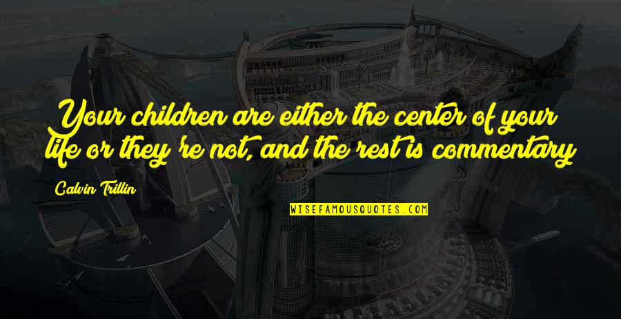 Bourgho Quotes By Calvin Trillin: Your children are either the center of your Bourgho Quotes By Calvin Trillin: Your children are either the center of your