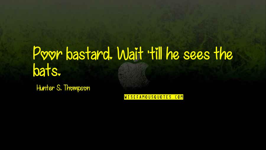 Bourgho Quotes By Hunter S. Thompson: Poor bastard. Wait 'till he sees the bats. Bourgho Quotes By Hunter S. Thompson: Poor bastard. Wait 'till he sees the bats.
