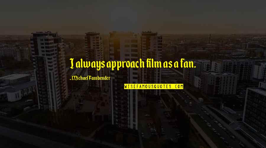 Bourgho Quotes By Michael Fassbender: I always approach film as a fan. Bourgho Quotes By Michael Fassbender: I always approach film as a fan.