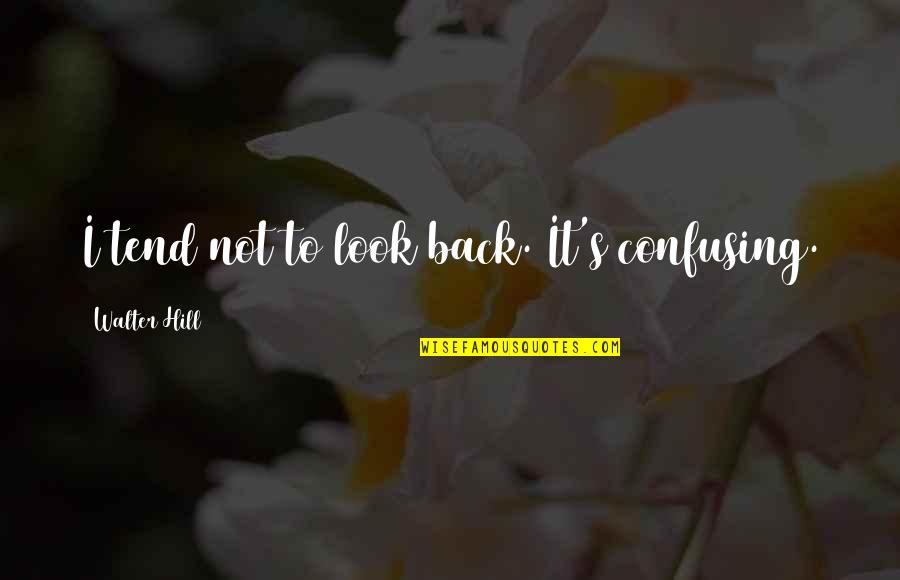 Bourgho Quotes By Walter Hill: I tend not to look back. It's confusing. Bourgho Quotes By Walter Hill: I tend not to look back. It's confusing.