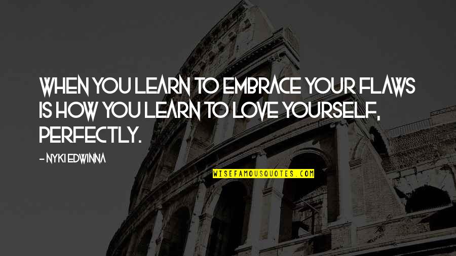 Bourgine Rue Quotes By Nyki Edwinna: When you learn to embrace your flaws is