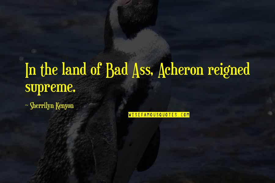 Bourjaily V Quotes By Sherrilyn Kenyon: In the land of Bad Ass, Acheron reigned Bourjaily V Quotes By Sherrilyn Kenyon: In the land of Bad Ass, Acheron reigned