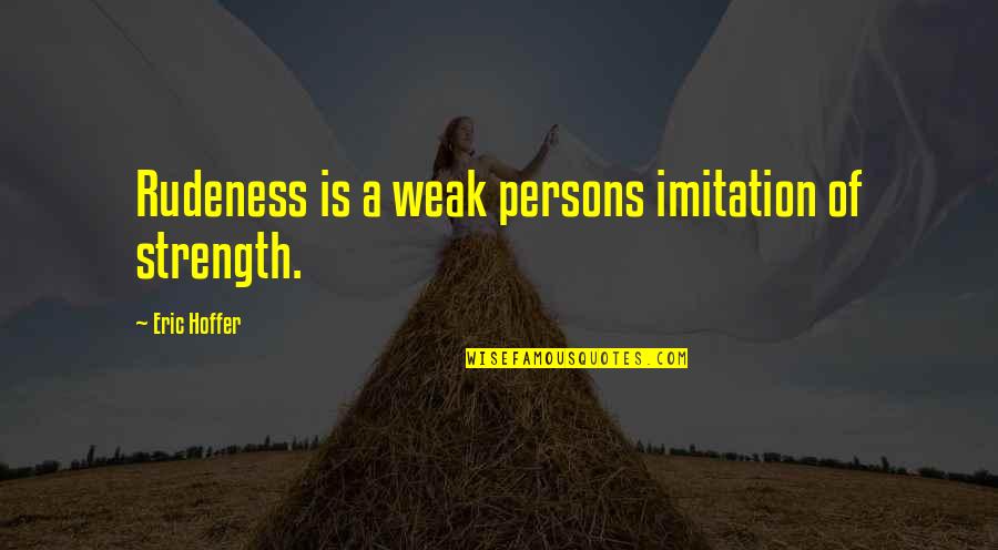 Bourland Quotes By Eric Hoffer: Rudeness is a weak persons imitation of strength.