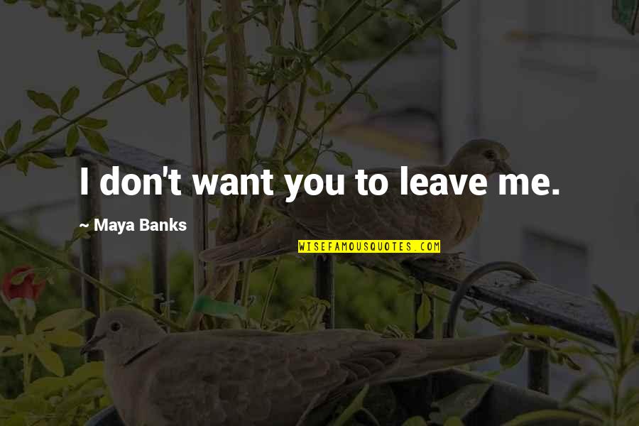 Bourland Quotes By Maya Banks: I don't want you to leave me.