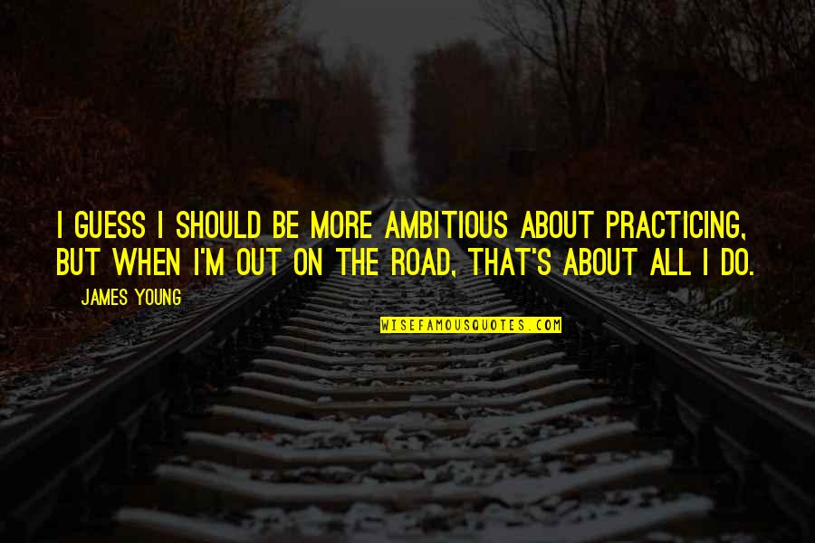 Bourlard Jean Quotes By James Young: I guess I should be more ambitious about Bourlard Jean Quotes By James Young: I guess I should be more ambitious about
