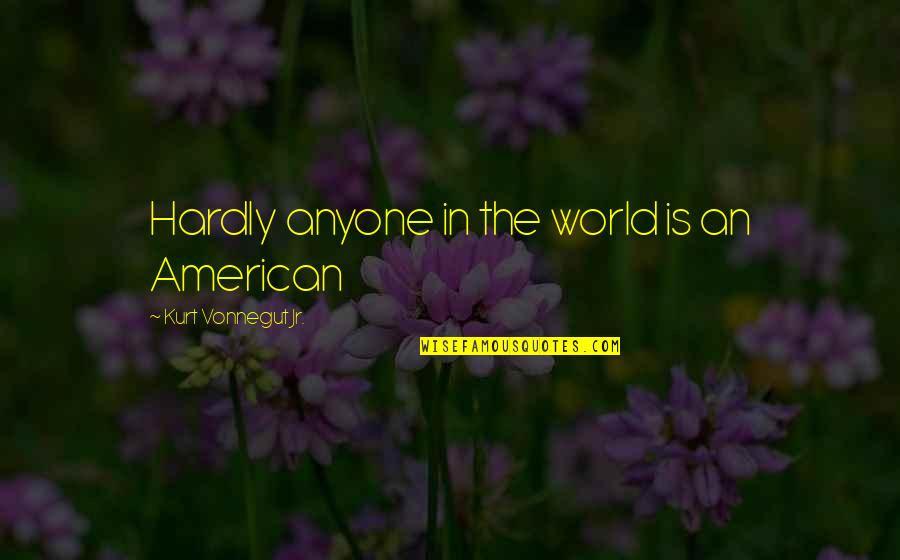 Bourlet Close Quotes By Kurt Vonnegut Jr.: Hardly anyone in the world is an American