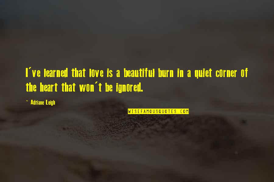 Bourliers Macomb Quotes By Adriane Leigh: I've learned that love is a beautiful burn Bourliers Macomb Quotes By Adriane Leigh: I've learned that love is a beautiful burn