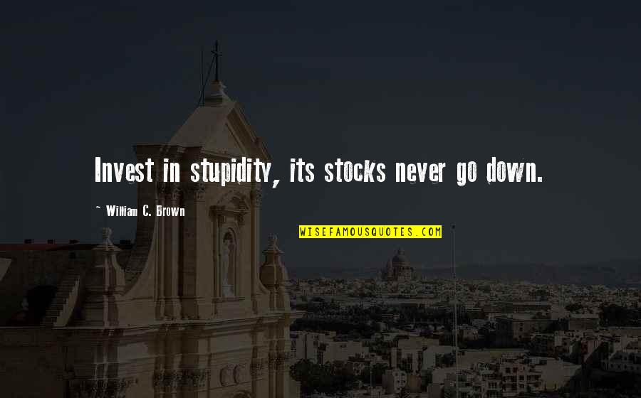 Bourquein Builders Quotes By William C. Brown: Invest in stupidity, its stocks never go down. Bourquein Builders Quotes By William C. Brown: Invest in stupidity, its stocks never go down.