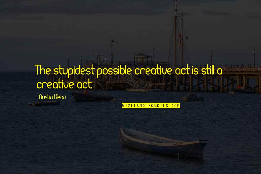 Bourquein Robert Quotes By Austin Kleon: The stupidest possible creative act is still a Bourquein Robert Quotes By Austin Kleon: The stupidest possible creative act is still a
