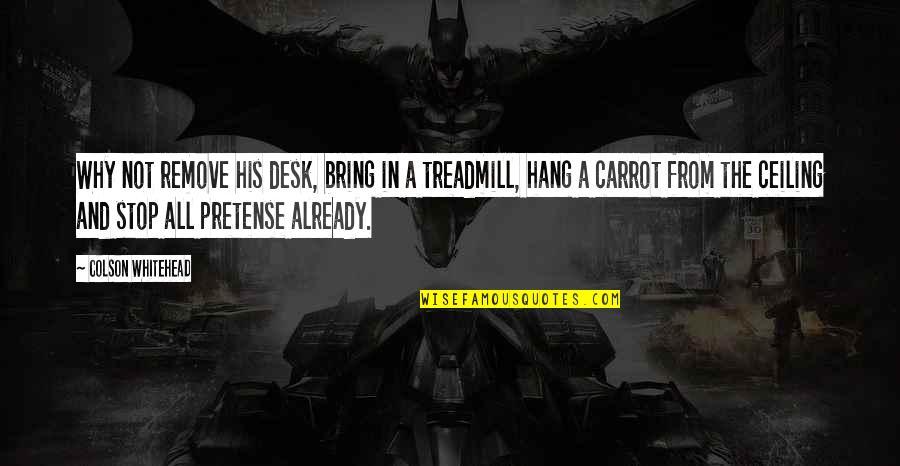 Bourreaux Quotes By Colson Whitehead: Why not remove his desk, bring in a