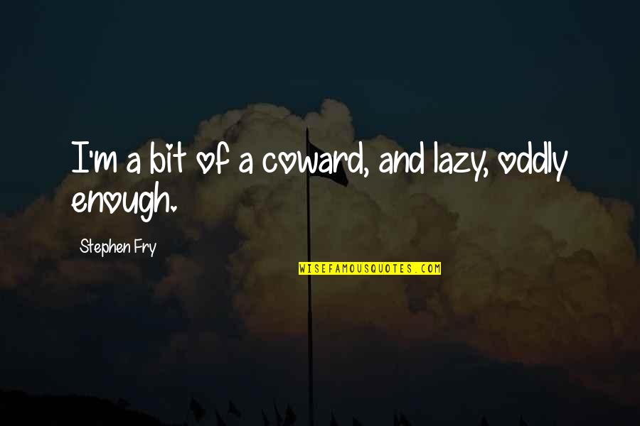 Bourse De Bruxelles Quotes By Stephen Fry: I'm a bit of a coward, and lazy,