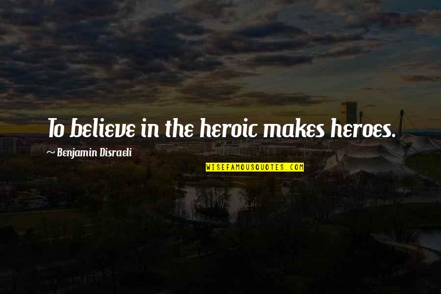 Bourton Vale Quotes By Benjamin Disraeli: To believe in the heroic makes heroes.
