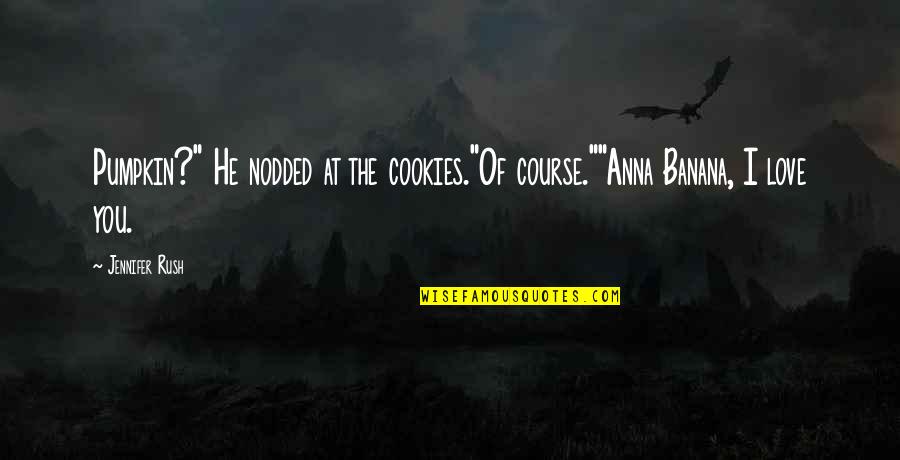Bourton Vale Quotes By Jennifer Rush: Pumpkin?" He nodded at the cookies."Of course.""Anna Banana,