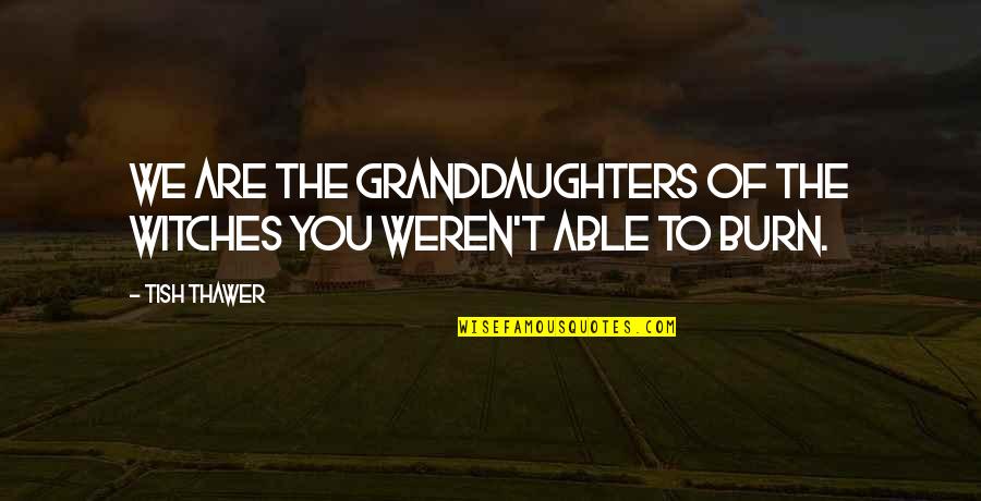 Bourton Vale Quotes By Tish Thawer: We are the granddaughters of the witches you