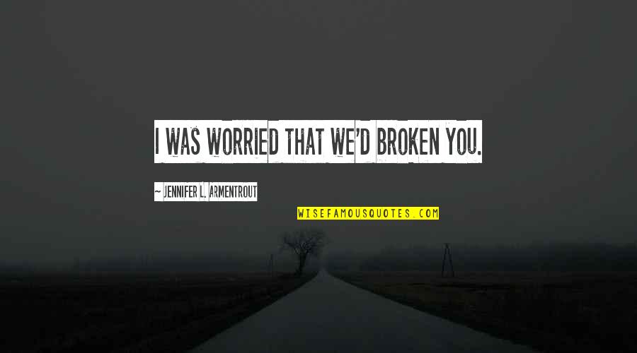 Bousemart Quotes By Jennifer L. Armentrout: I was worried that we'd broken you. Bousemart Quotes By Jennifer L. Armentrout: I was worried that we'd broken you.