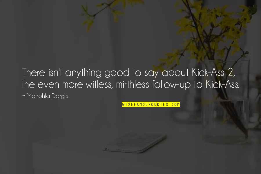 Bousemart Quotes By Manohla Dargis: There isn't anything good to say about Kick-Ass Bousemart Quotes By Manohla Dargis: There isn't anything good to say about Kick-Ass