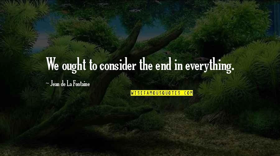 Bousfield Competition Quotes By Jean De La Fontaine: We ought to consider the end in everything.