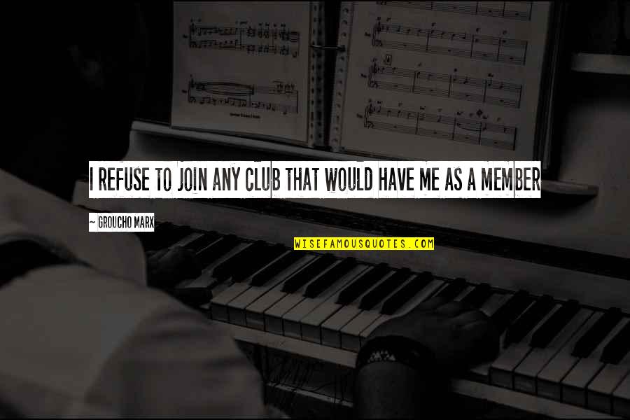 Bousman Door Quotes By Groucho Marx: I refuse to join any club that would Bousman Door Quotes By Groucho Marx: I refuse to join any club that would