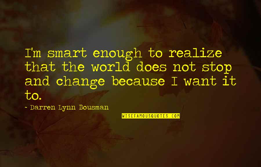Bousman Quotes By Darren Lynn Bousman: I'm smart enough to realize that the world