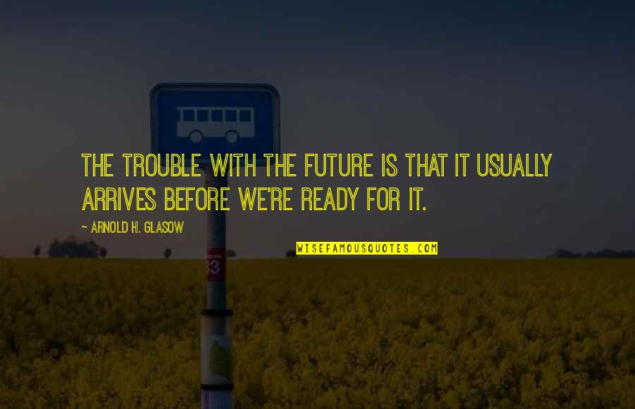 Bousquet Holstein Quotes By Arnold H. Glasow: The trouble with the future is that it